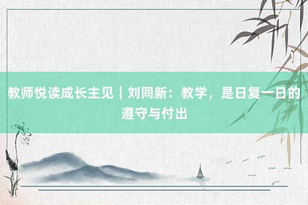 教师悦读成长主见|刘同新:教学,是日复一日的遵守与付出